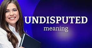 Undisputed • what is UNDISPUTED meaning