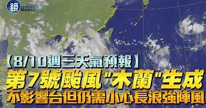 【8/10週三天氣預報】今年第7號颱風「木蘭」生成 不影響台灣但仍需小心長浪、強陣風｜鏡週刊