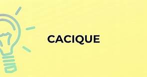 What is the meaning of the word CACIQUE?