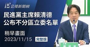 【#PLive】民進黨主席賴清德公布不分區立委名單 (稍早畫面)