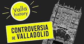 CONTROVERSIA DE VALLADOLID - Vallahistory