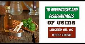 15 Advantages and Disadvantages of Using Linseed Oil As Wood Finish