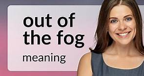 Understanding "Out of the Fog": An English Idiom Explained