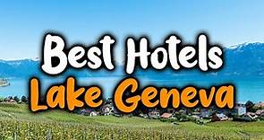 Best Hotels In Lake Geneva - For Families, Couples, Work Trips, Luxury & Budget