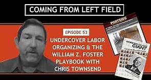 53 - Undercover Labor Organizing & the William Z. Foster Playbook with Chris Townsend