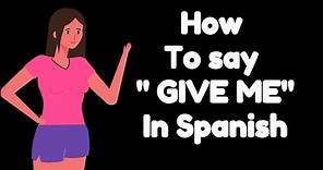 How to Say GIVE ME in SPANISH