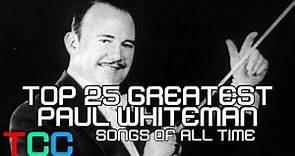 Top 25 Greatest Paul Whiteman Songs of all Time