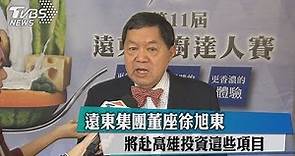 遠東集團董座徐旭東 將赴高雄投資這些項目