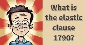 What is the elastic clause 1790?