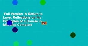 Full Version A Return to Love: Reflections on the Principles of a Course in Miracles Complete