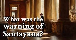 What was the warning of Santayana? | Philosophy