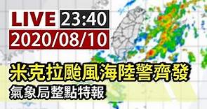 【完整公開】LIVE 颱風米克拉海陸警齊發 氣象局23:40整點特報