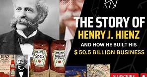 The Story Of HENRY J. HIENZ And How He Built His $50.5 Billion Business.