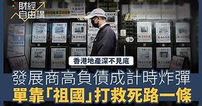 【財經自由講】香港地產深不見底 發展商高負債成計時炸彈 單靠「祖國」打救死路一條