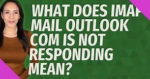 What does IMAP mail outlook com is not responding mean?