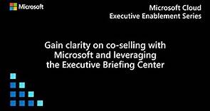 Gain clarity on co-selling with Microsoft and leveraging the Executive Briefing Center
