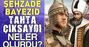 Şehzade Bayezid (Beyazıt) Tahta Çıksaydı Neler Olurdu?