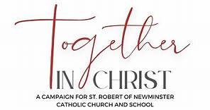 Together in Christ: A Campaign for St. Robert of Newminster Catholic Church and School