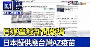 日媒產經新聞報導 日本擬供應台灣AZ疫苗【國際快訊】