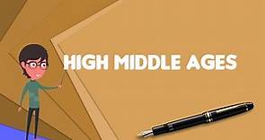 What is High Middle Ages?, Explain High Middle Ages, Define High Middle Ages