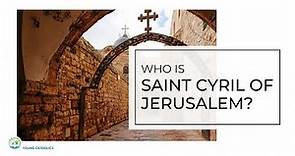 Who Is Saint Cyril of Jerusalem?