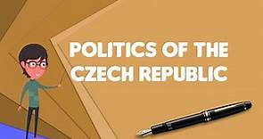 What is Politics of the Czech Republic?, Explain Politics of the Czech Republic