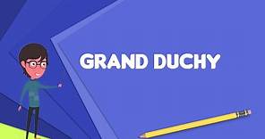 What is Grand duchy? Explain Grand duchy, Define Grand duchy, Meaning of Grand duchy