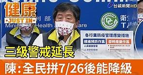 三級警戒延長 陳時中：全民拼7/26後能降級【健康資訊】