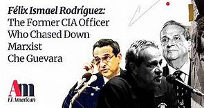 Felix Ismael Rodriguez: The Former CIA Officer Who Chased Down Marxist Che Guevara
