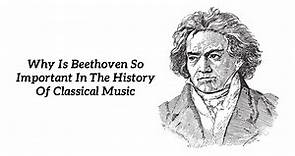 Why Is Beethoven So Important In The History Of Classical Music? - CMUSE