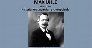 MAX UHLE. Biografía (historia, arqueología y antropología). Por Elvis Orellana Espinoza (Ecuador).