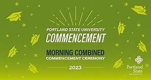 Portland State University Morning Combined Commencement Ceremony — 2023