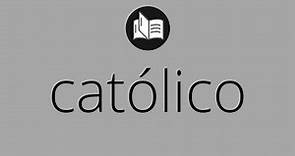 Que significa CATÓLICO • católico SIGNIFICADO • católico DEFINICIÓN • Que es CATÓLICO
