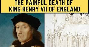 The PAINFUL Death Of King Henry VII Of England
