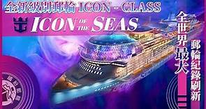 【Icon of the Seas】25萬噸！刷新世界第一大郵輪紀錄！ | 皇家加勒比新船級第一艘船 |