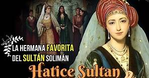 Hatice Sultan, La Hermana Mayor y Favorita del Sultán Solimán "El Magnífico"