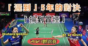 【2023世錦賽 | 安洗瑩2-1奧原希望】一場「遲到」5年的球後對決，兩人打光最後一顆子彈，球拍都快掄冒煙了