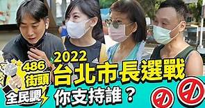 2022台北市長選舉你支持誰？ 【 486街頭全民調 】