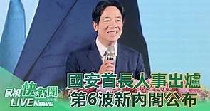 第6波新內閣名單公布！　賴清德10時親自宣布國安首長 - 民視新聞網