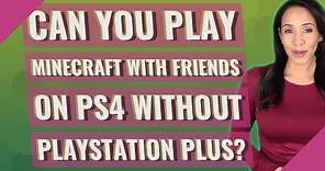 Can you play Minecraft with friends on ps4 without PlayStation Plus?