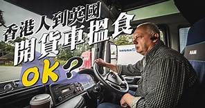 【移居英國】貨車司機英國「勁缺」 香港人做得來嗎？