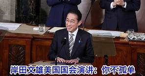 岸田文雄在美国国会的演讲：美国你不孤单，日本与你同在；自由民主法治是国家利益，日本做好了行必要之事的准备（中文字幕）