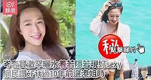 岑杏賢激罕曬水着若隱若現好sexy 網民讚：Fit過10年前選港姐時