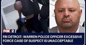 FBI Detroit: Warren police officer excessive force case of suspect is unacceptable