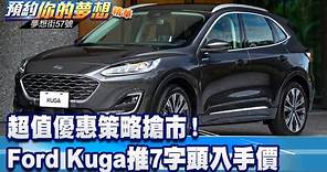 超值優惠策略搶市！ Ford Kuga推7字頭入手價《@57DreamSt 預約你的夢想 精華篇》20230828 李冠儀 林大維 蔡崑成