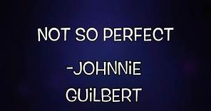 Not So Perfect ~Johnnie Guilbert (Lyrics)