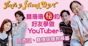 【HAVE A FRIEND DAY】EP1 林珊珊學做YouTuber約會西瓜林德信