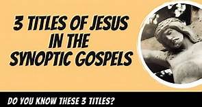 3 Titles of Jesus that you need to know about in the Synoptic Gospels.