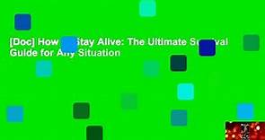 [Doc] How to Stay Alive: The Ultimate Survival Guide for Any Situation