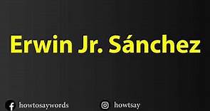 How To Pronounce Erwin Jr. Sanchez